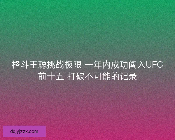 格斗王聪挑战极限 一年内成功闯入UFC前十五 打破不可能的记录