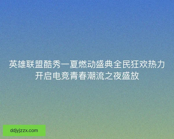 英雄联盟酷秀一夏燃动盛典全民狂欢热力开启电竞青春潮流之夜盛放